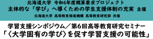 学習支援シンポジウム／第6回高等教育研究セミナー「〈大学固有の学び〉を促す学習支援の可能性」開催のお知らせ